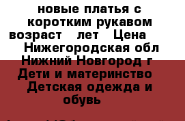 новые платья с коротким рукавом возраст 5 лет › Цена ­ 350 - Нижегородская обл., Нижний Новгород г. Дети и материнство » Детская одежда и обувь   